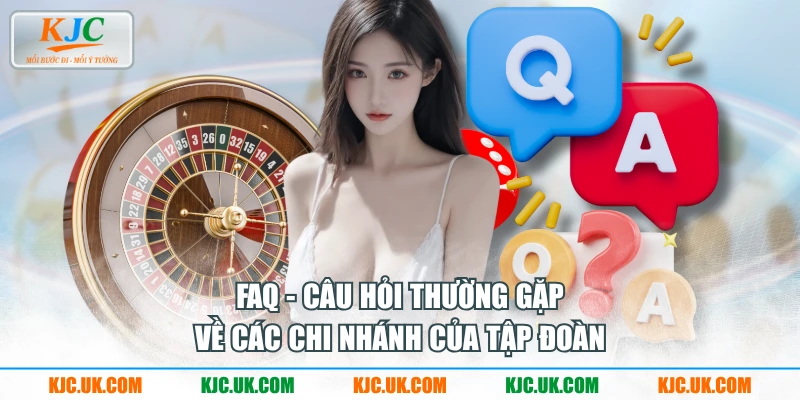 FAQ - Câu hỏi thường gặp về các chi nhánh của tập đoàn